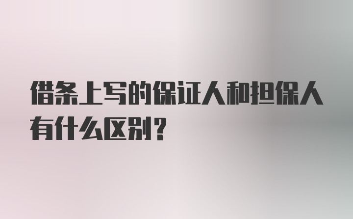 借条上写的保证人和担保人有什么区别？