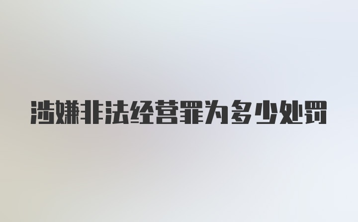 涉嫌非法经营罪为多少处罚