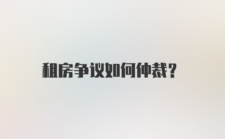 租房争议如何仲裁？