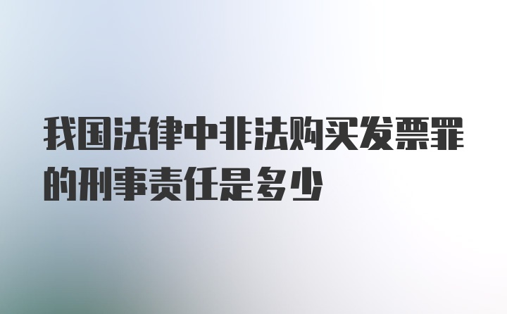 我国法律中非法购买发票罪的刑事责任是多少