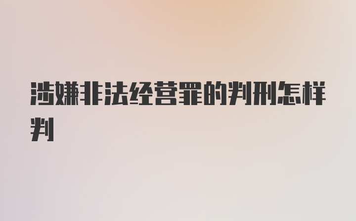 涉嫌非法经营罪的判刑怎样判