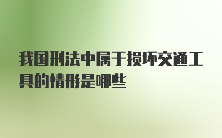 我国刑法中属于损坏交通工具的情形是哪些