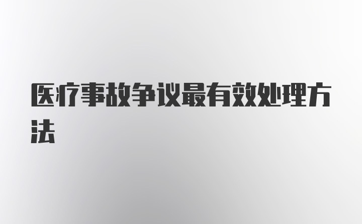 医疗事故争议最有效处理方法