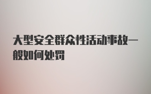 大型安全群众性活动事故一般如何处罚