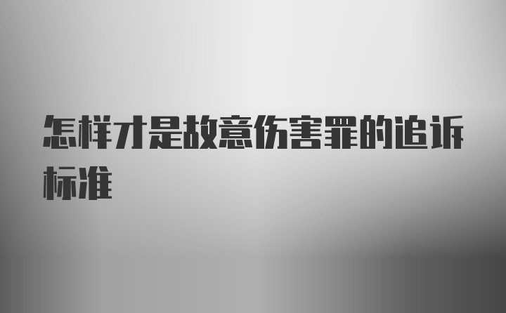 怎样才是故意伤害罪的追诉标准