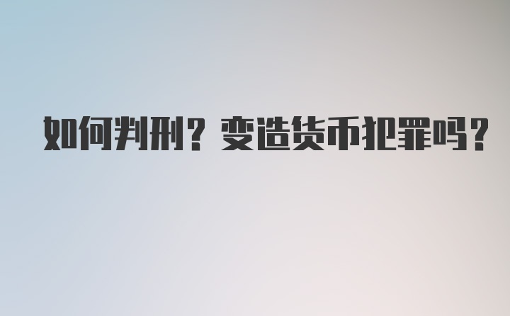 如何判刑？变造货币犯罪吗？