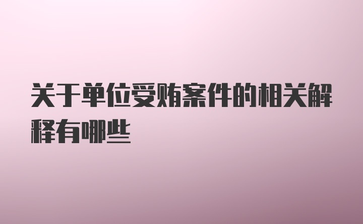 关于单位受贿案件的相关解释有哪些