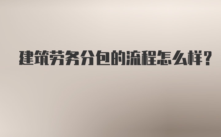 建筑劳务分包的流程怎么样？