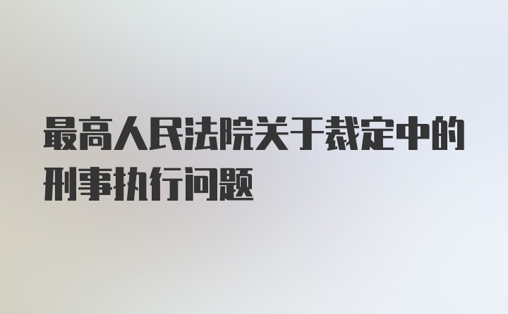 最高人民法院关于裁定中的刑事执行问题