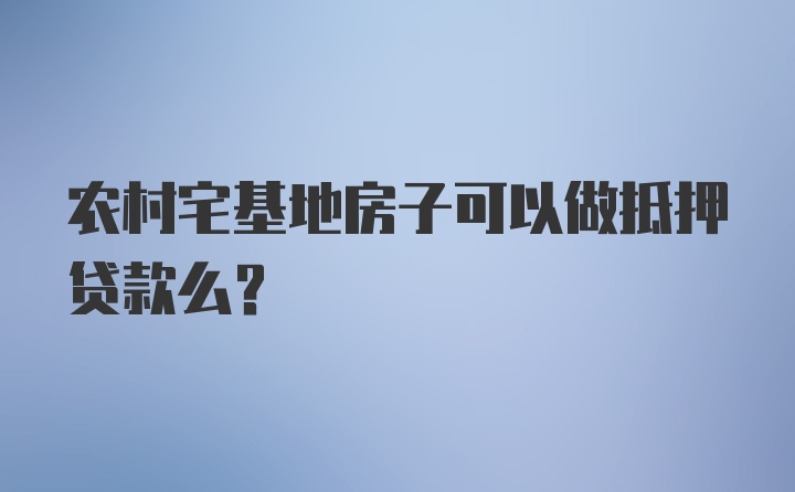 农村宅基地房子可以做抵押贷款么？