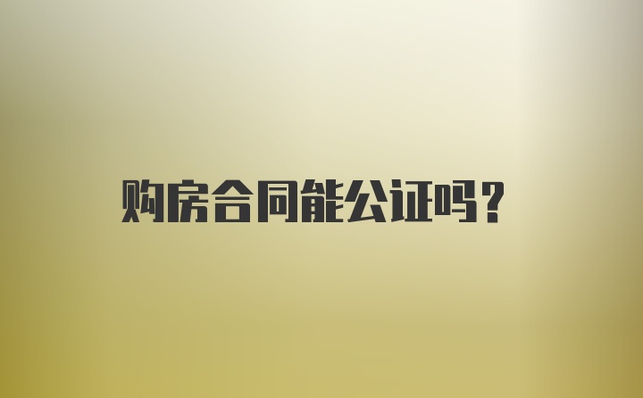 购房合同能公证吗？