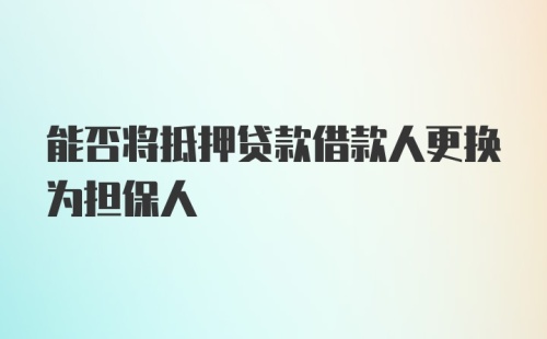 能否将抵押贷款借款人更换为担保人