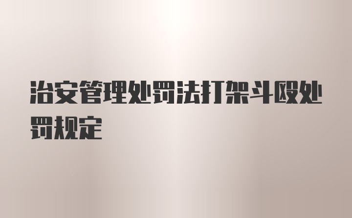 治安管理处罚法打架斗殴处罚规定