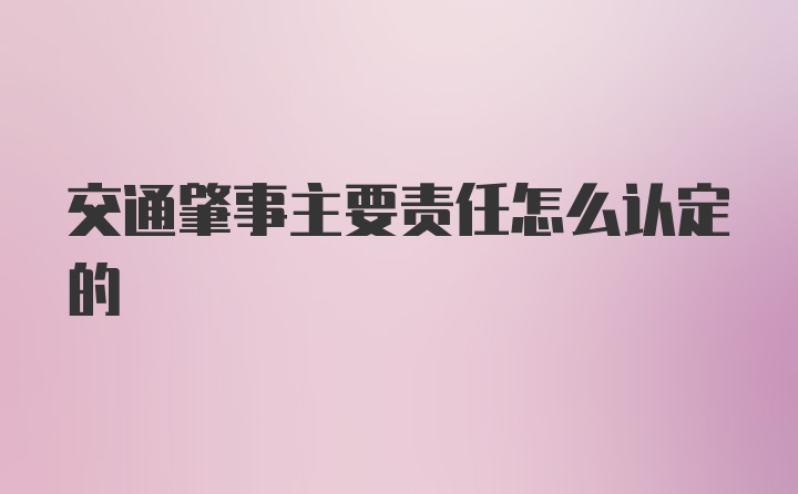 交通肇事主要责任怎么认定的