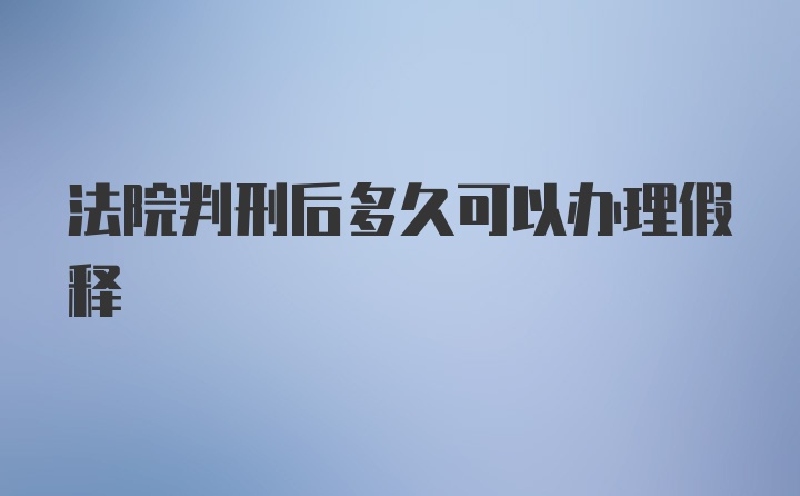 法院判刑后多久可以办理假释