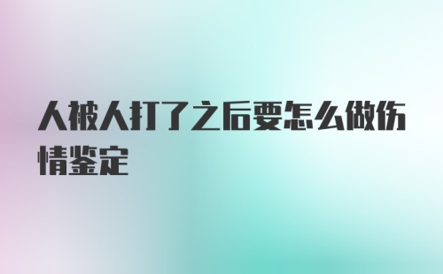 人被人打了之后要怎么做伤情鉴定