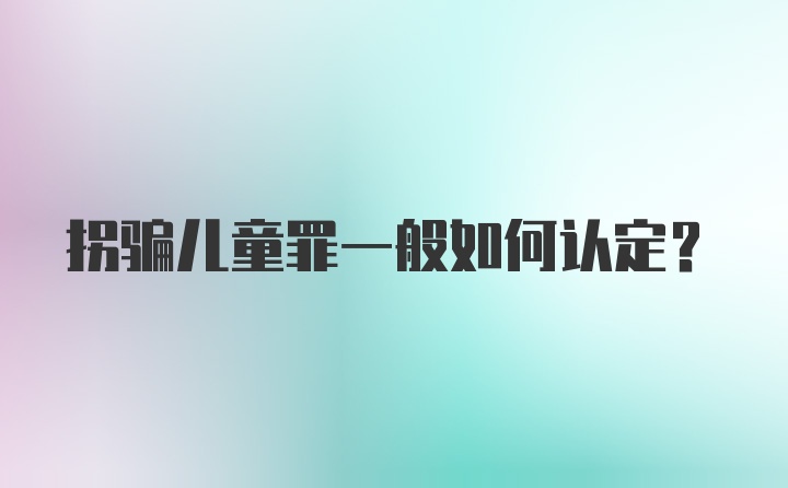 拐骗儿童罪一般如何认定?