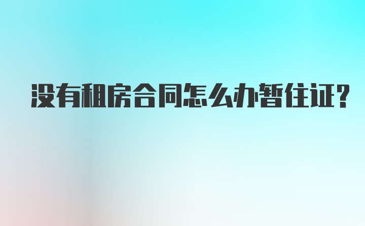 没有租房合同怎么办暂住证?