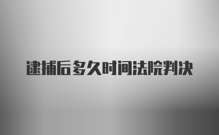 逮捕后多久时间法院判决