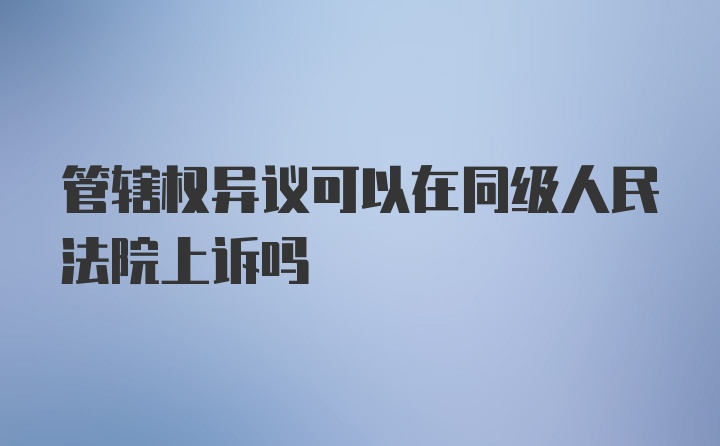 管辖权异议可以在同级人民法院上诉吗