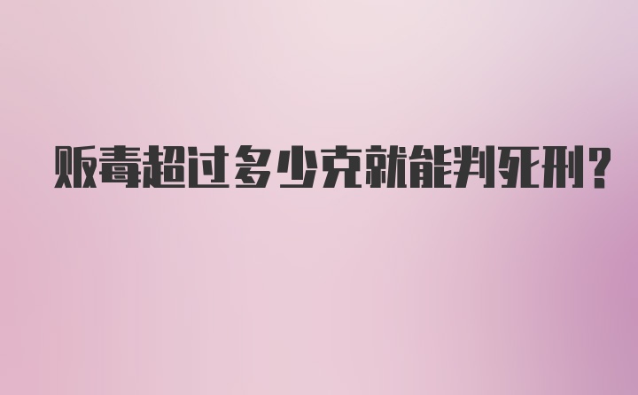 贩毒超过多少克就能判死刑？