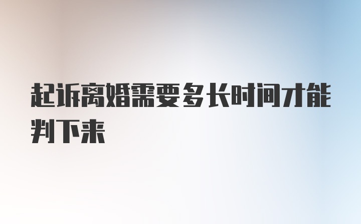 起诉离婚需要多长时间才能判下来