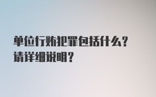 单位行贿犯罪包括什么? 请详细说明?