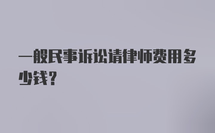 一般民事诉讼请律师费用多少钱?