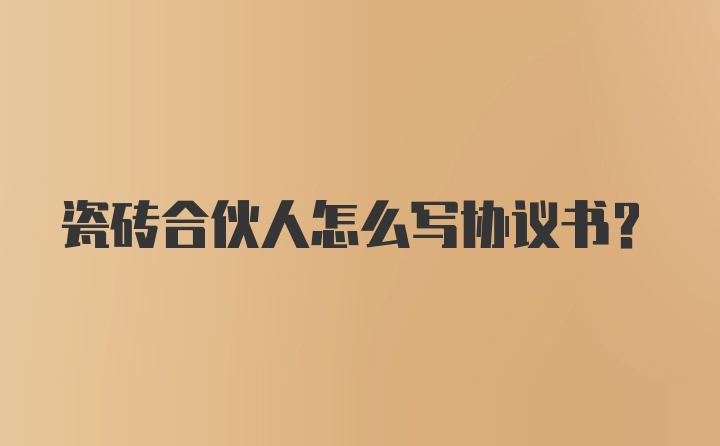 瓷砖合伙人怎么写协议书？