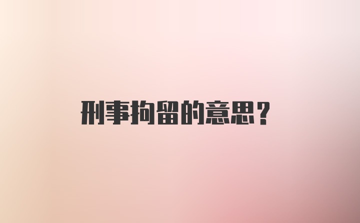 刑事拘留的意思？