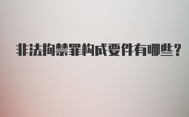 非法拘禁罪构成要件有哪些?