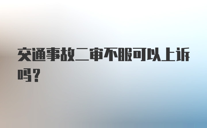 交通事故二审不服可以上诉吗？