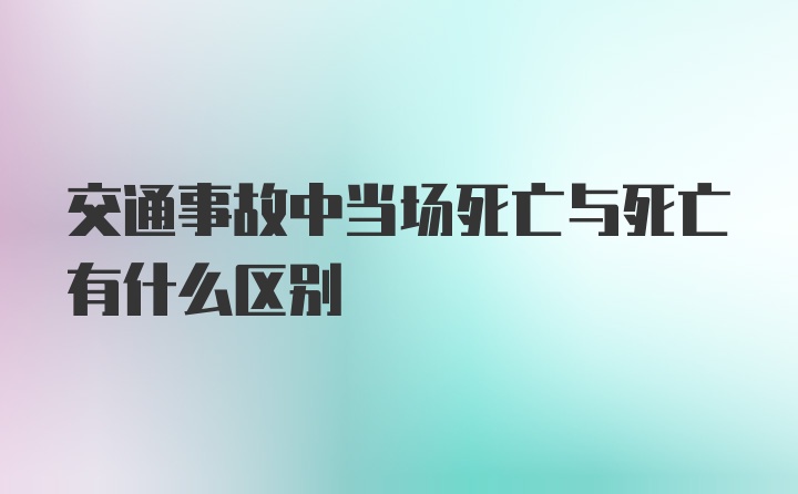 交通事故中当场死亡与死亡有什么区别