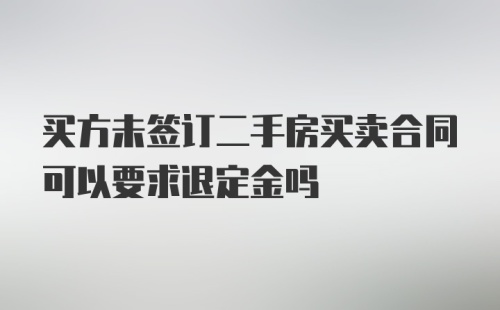 买方未签订二手房买卖合同可以要求退定金吗