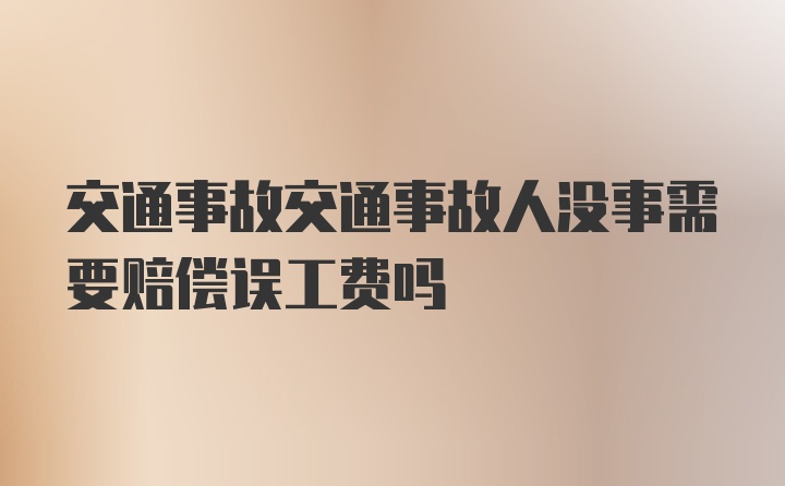 交通事故交通事故人没事需要赔偿误工费吗