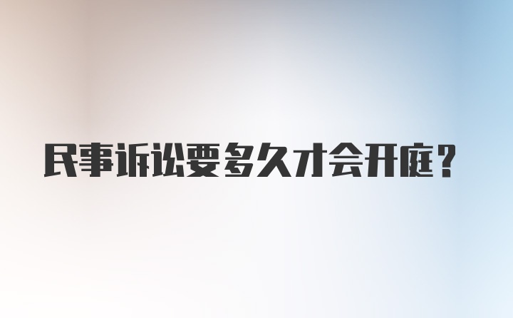 民事诉讼要多久才会开庭？