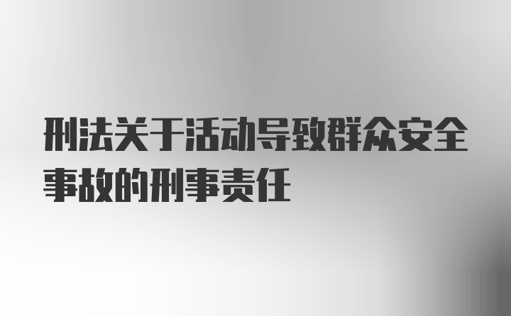 刑法关于活动导致群众安全事故的刑事责任