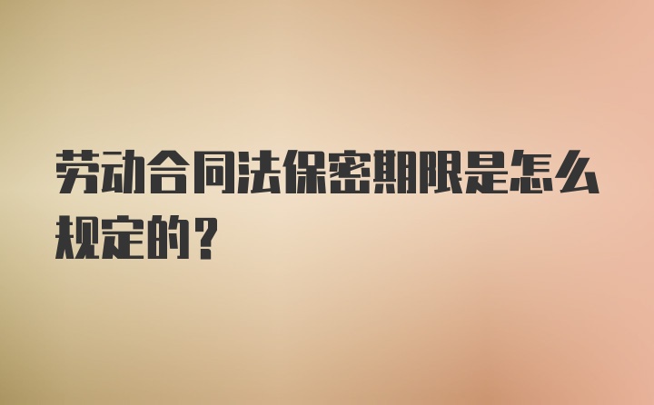 劳动合同法保密期限是怎么规定的？