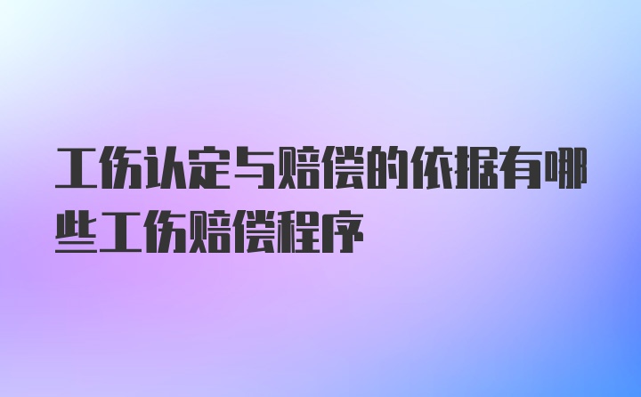 工伤认定与赔偿的依据有哪些工伤赔偿程序