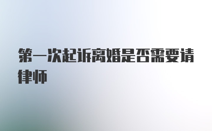 第一次起诉离婚是否需要请律师