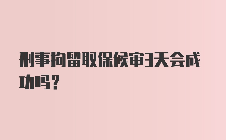 刑事拘留取保候审3天会成功吗？