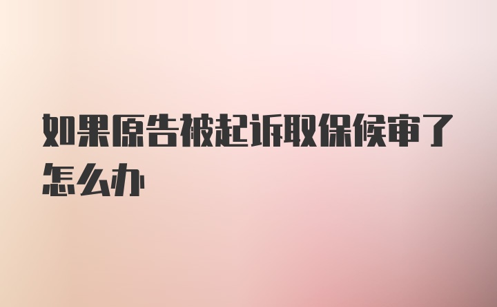 如果原告被起诉取保候审了怎么办