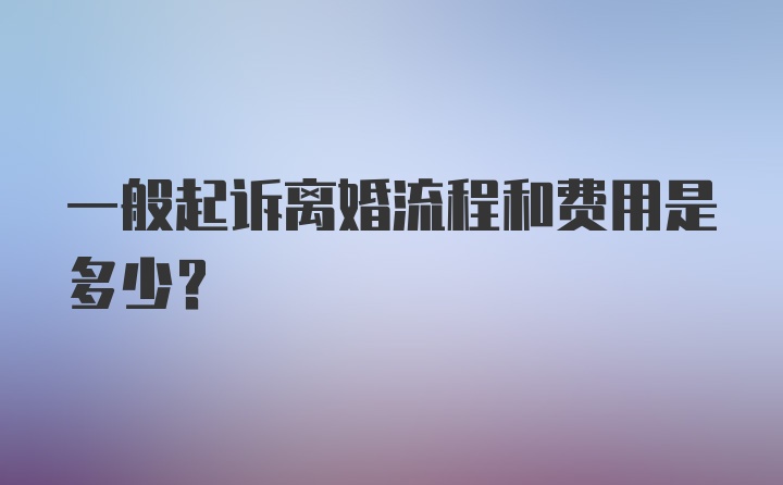 一般起诉离婚流程和费用是多少？