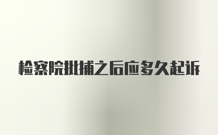 检察院批捕之后应多久起诉