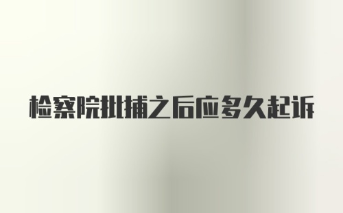 检察院批捕之后应多久起诉