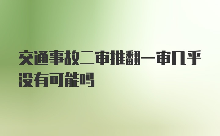 交通事故二审推翻一审几乎没有可能吗