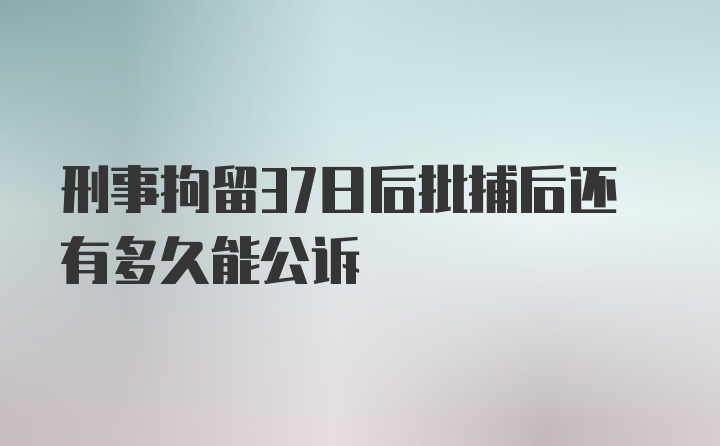 刑事拘留37日后批捕后还有多久能公诉