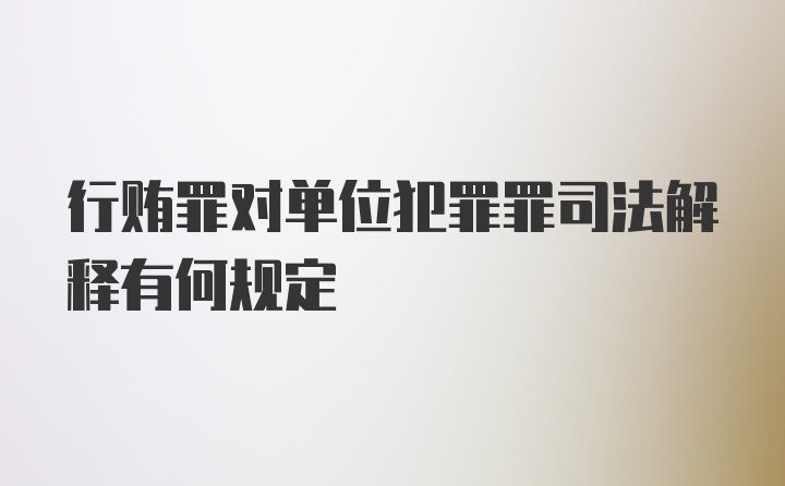 行贿罪对单位犯罪罪司法解释有何规定