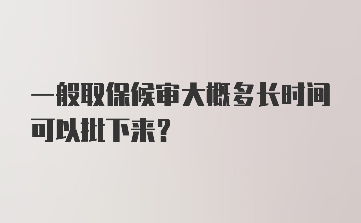 一般取保候审大概多长时间可以批下来？