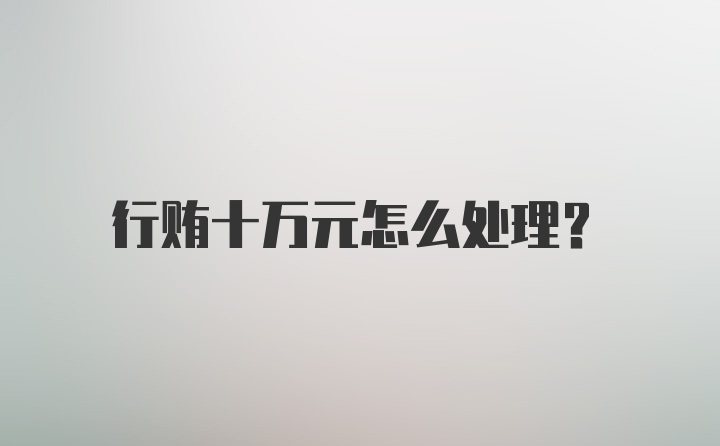 行贿十万元怎么处理？